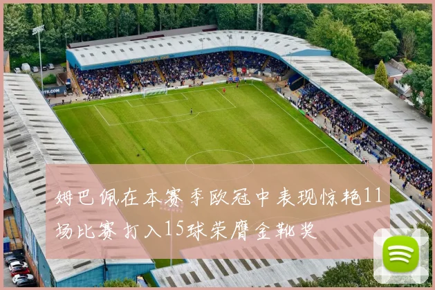 姆巴佩在本赛季欧冠中表现惊艳11场比赛打入15球荣膺金靴奖