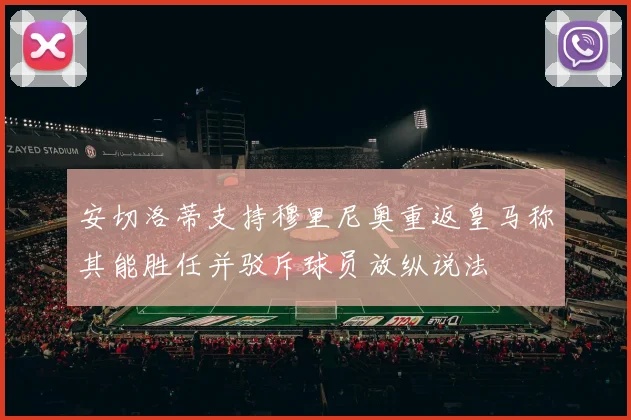 安切洛蒂支持穆里尼奥重返皇马称其能胜任并驳斥球员放纵说法