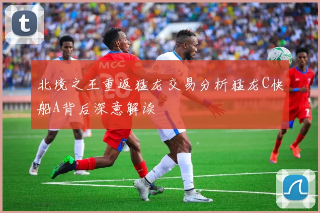北境之王重返猛龙交易分析猛龙C快船A背后深意解读