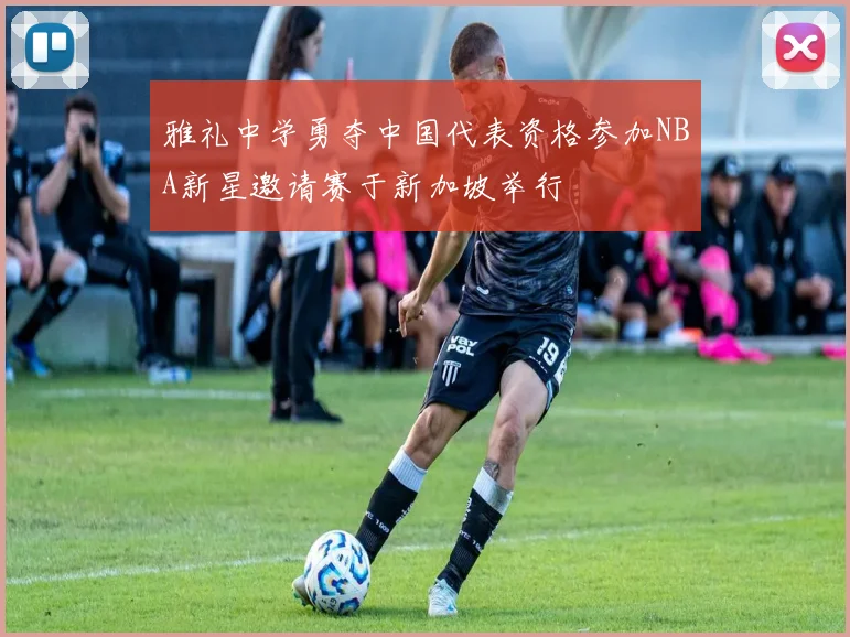雅礼中学勇夺中国代表资格参加NBA新星邀请赛于新加坡举行