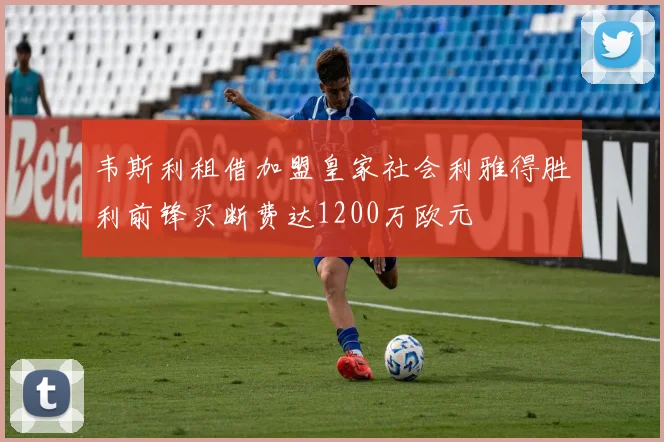 韦斯利租借加盟皇家社会利雅得胜利前锋买断费达1200万欧元